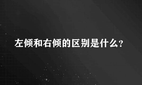 左倾和右倾的区别是什么？