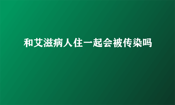 和艾滋病人住一起会被传染吗