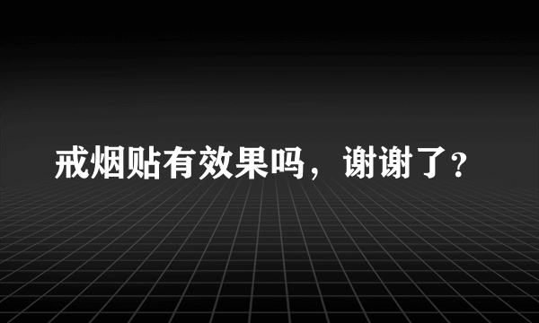 戒烟贴有效果吗，谢谢了？