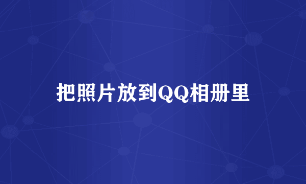 把照片放到QQ相册里