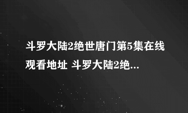 斗罗大陆2绝世唐门第5集在线观看地址 斗罗大陆2绝世唐门第5集剧情介绍