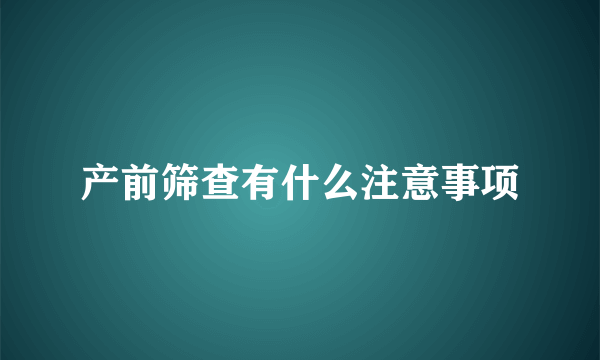 产前筛查有什么注意事项