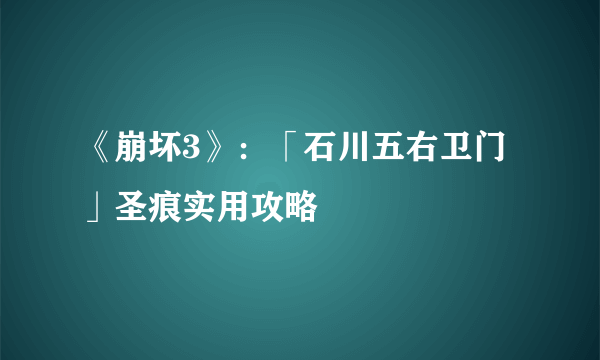 《崩坏3》：「石川五右卫门」圣痕实用攻略