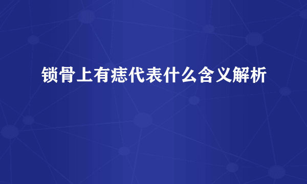 锁骨上有痣代表什么含义解析