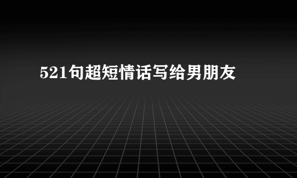 521句超短情话写给男朋友