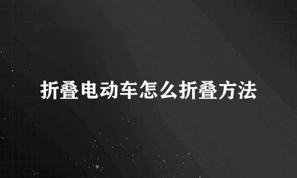 折叠电动车怎么折叠方法