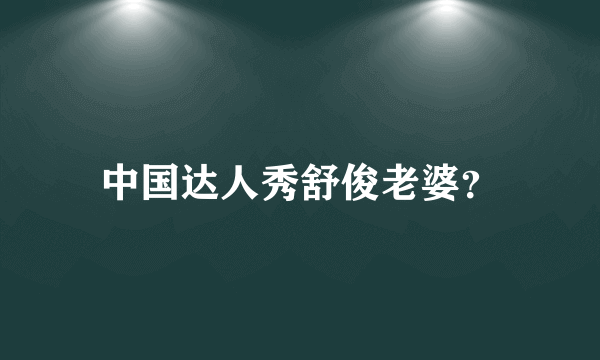 中国达人秀舒俊老婆？