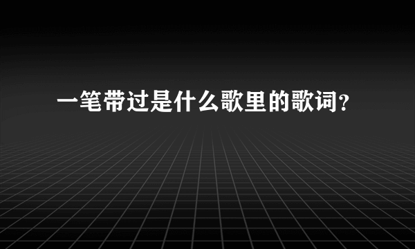 一笔带过是什么歌里的歌词？