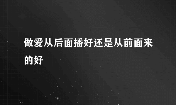 做爱从后面播好还是从前面来的好