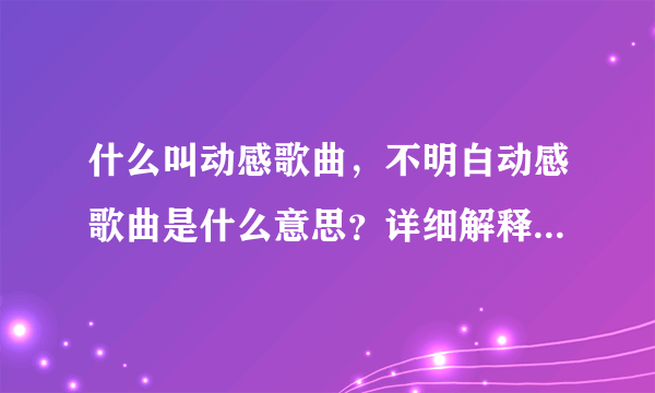 什么叫动感歌曲，不明白动感歌曲是什么意思？详细解释，最好在推荐几首动感歌曲。