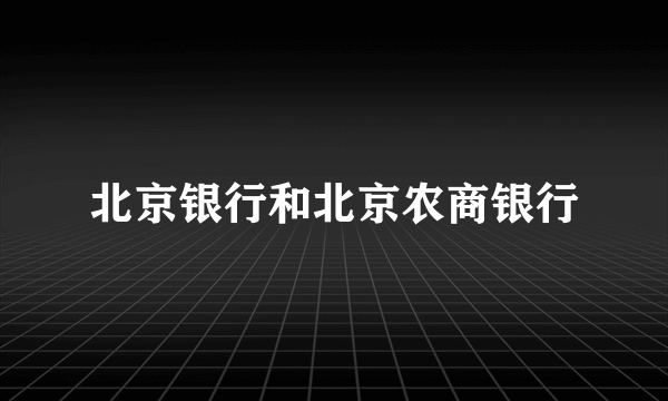 北京银行和北京农商银行