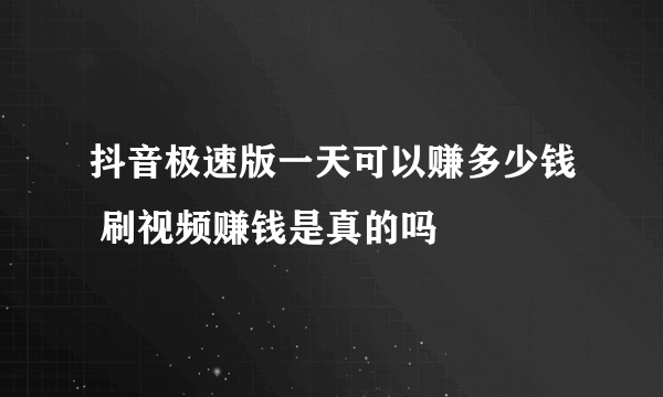 抖音极速版一天可以赚多少钱 刷视频赚钱是真的吗