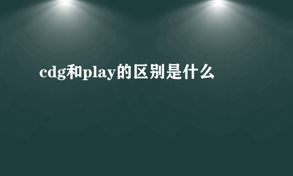 cdg和play的区别是什么