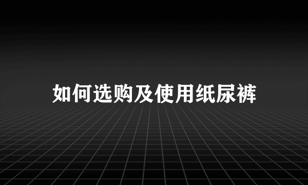 如何选购及使用纸尿裤