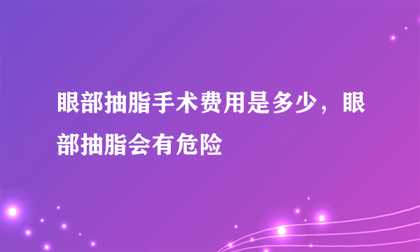 眼部抽脂手术费用是多少，眼部抽脂会有危险