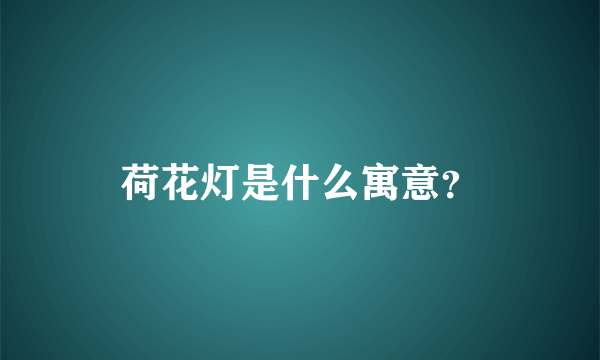 荷花灯是什么寓意？