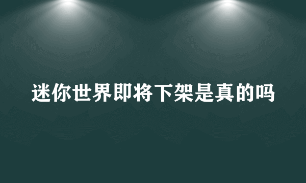 迷你世界即将下架是真的吗