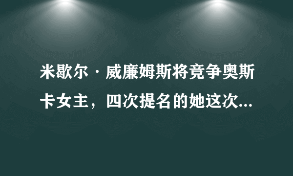 米歇尔·威廉姆斯将竞争奥斯卡女主，四次提名的她这次的获奖机会如何？