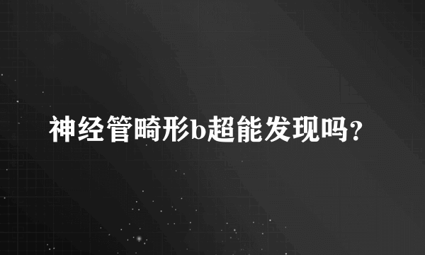 神经管畸形b超能发现吗？