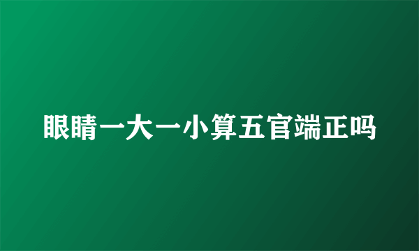 眼睛一大一小算五官端正吗