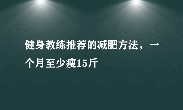 健身教练推荐的减肥方法，一个月至少瘦15斤