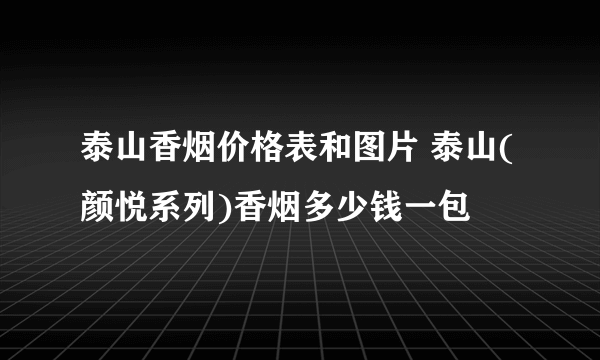 泰山香烟价格表和图片 泰山(颜悦系列)香烟多少钱一包