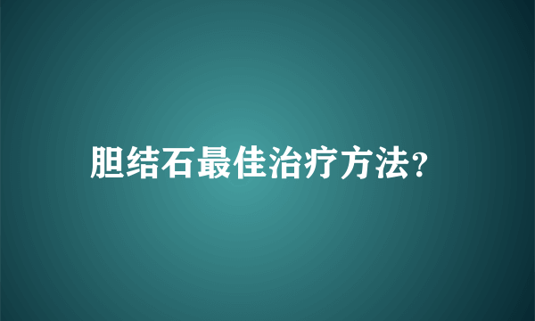 胆结石最佳治疗方法？