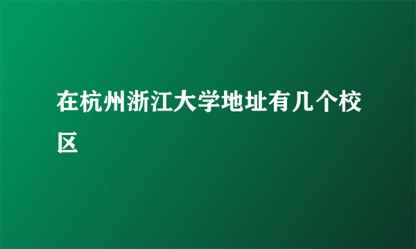 在杭州浙江大学地址有几个校区