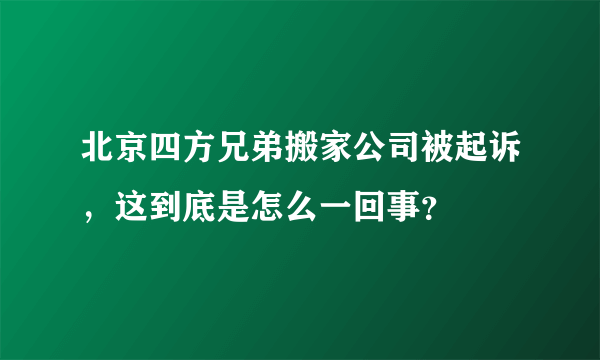 北京四方兄弟搬家公司被起诉，这到底是怎么一回事？