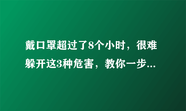 戴口罩超过了8个小时，很难躲开这3种危害，教你一步一步缓解