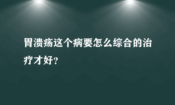 胃溃疡这个病要怎么综合的治疗才好？