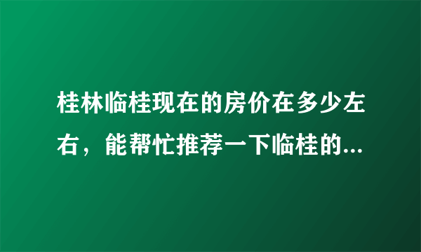 桂林临桂现在的房价在多少左右，能帮忙推荐一下临桂的楼盘吗，临桂老区位置好还是临桂新区位置好一点，买