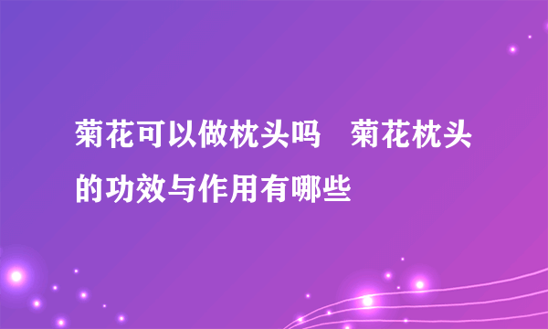 菊花可以做枕头吗   菊花枕头的功效与作用有哪些