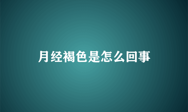 月经褐色是怎么回事