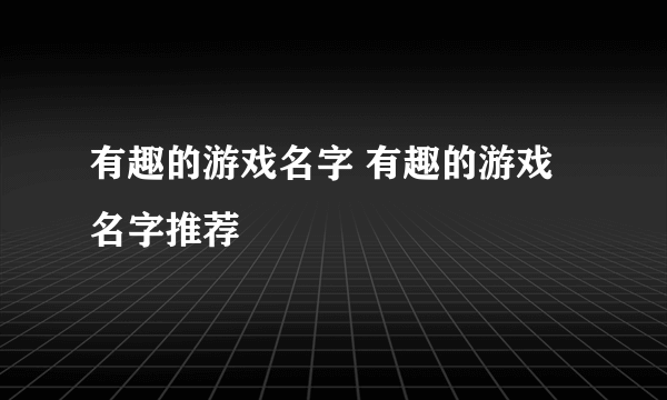 有趣的游戏名字 有趣的游戏名字推荐