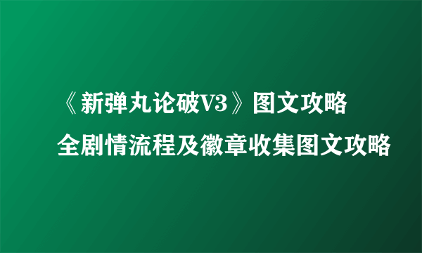 《新弹丸论破V3》图文攻略 全剧情流程及徽章收集图文攻略