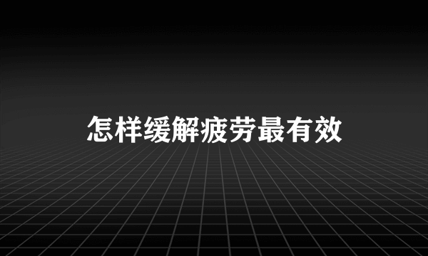 怎样缓解疲劳最有效