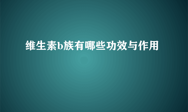 维生素b族有哪些功效与作用