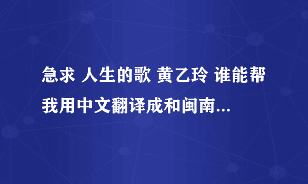 急求 人生的歌 黄乙玲 谁能帮我用中文翻译成和闽南语的发音一样