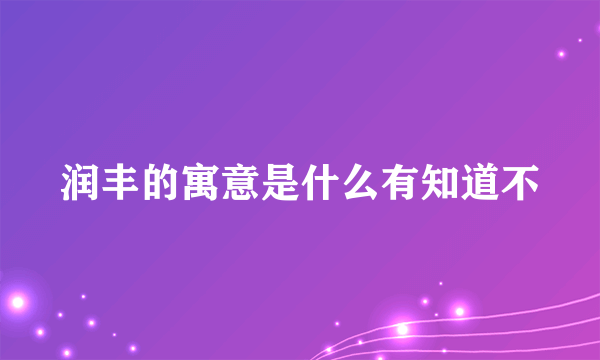 润丰的寓意是什么有知道不