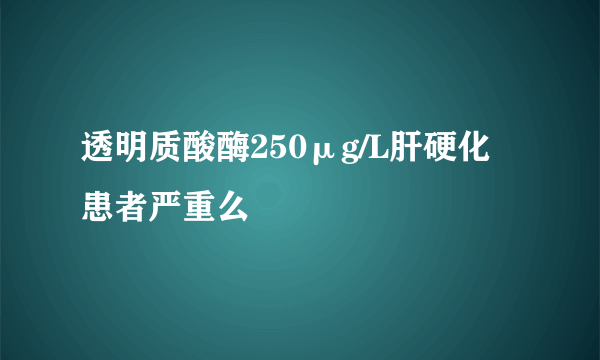 透明质酸酶250μg/L肝硬化患者严重么