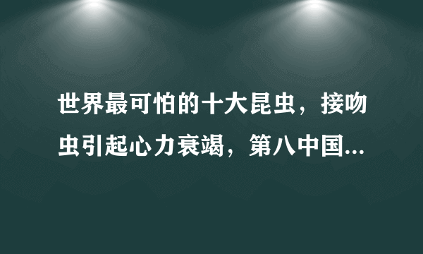 世界最可怕的十大昆虫，接吻虫引起心力衰竭，第八中国南方最常见