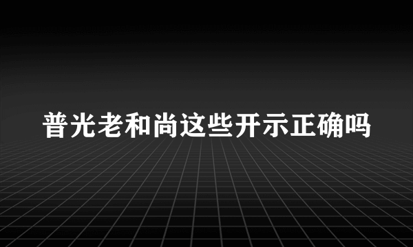 普光老和尚这些开示正确吗