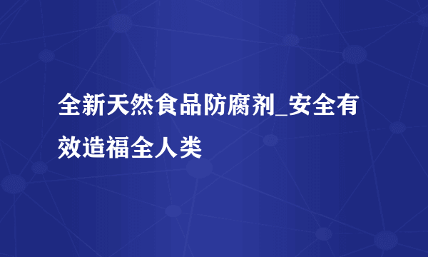 全新天然食品防腐剂_安全有效造福全人类