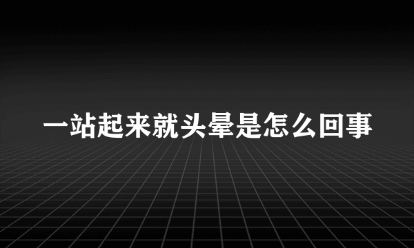 一站起来就头晕是怎么回事