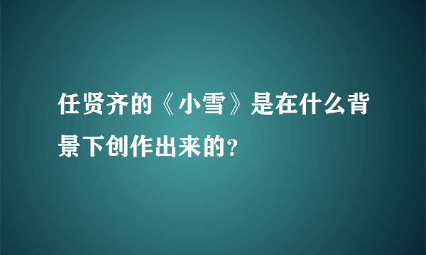 任贤齐的《小雪》是在什么背景下创作出来的？