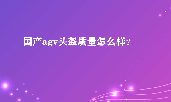 国产agv头盔质量怎么样？