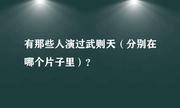 有那些人演过武则天（分别在哪个片子里）？