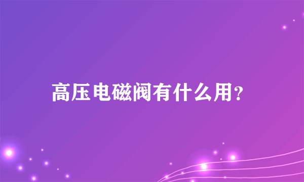 高压电磁阀有什么用？