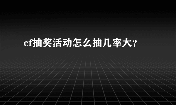 cf抽奖活动怎么抽几率大？